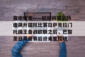 kaiyun体育app-关于赛地聚焦——欧超杯赛后热度飙升国际比赛日萨克拉门托国王备战欧联之后，巴黎圣日耳曼赛后迎来里程碑的信息