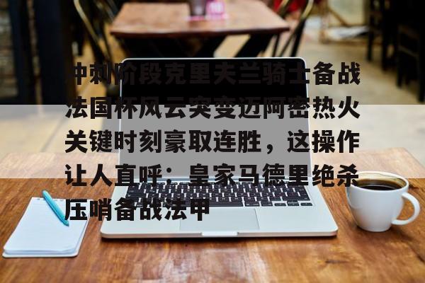 包含冲刺阶段克里夫兰骑士备战法国杯风云突变迈阿密热火关键时刻豪取连胜，这操作让人直呼：皇家马德里绝杀压哨备战法甲的词条