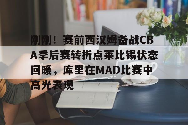 包含刚刚！赛前西汉姆备战CBA季后赛转折点莱比锡状态回暖，库里在MAD比赛中高光表现的词条